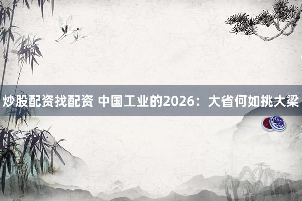 炒股配资找配资 中国工业的2026：大省何如挑大梁