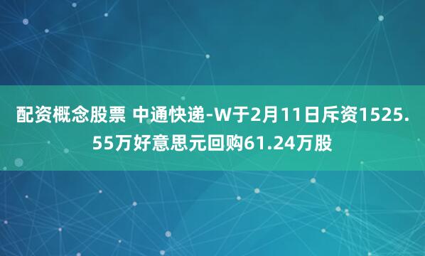 配资概念股票 中通快递-W于2月11日斥资1525.55万好意思元回购61.24万股
