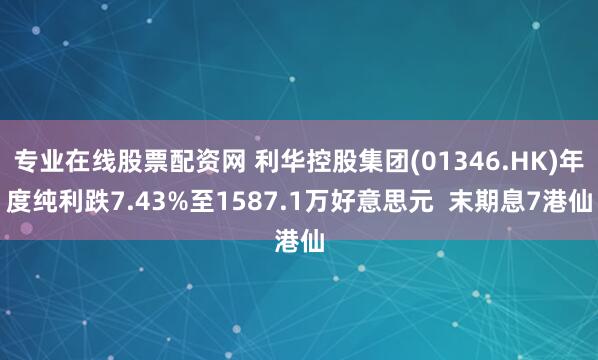 专业在线股票配资网 利华控股集团(01346.HK)年度纯利跌7.43%至1587.1万好意思元  末期息7港仙