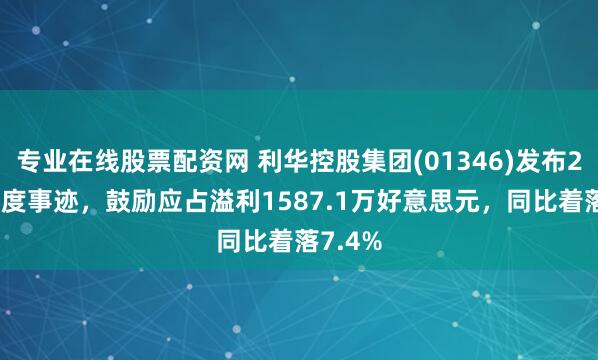 专业在线股票配资网 利华控股集团(01346)发布2025年度事迹，鼓励应占溢利1587.1万好意思元，同比着落7.4%