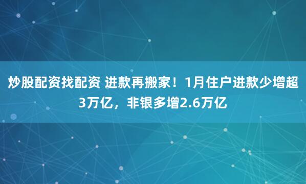 炒股配资找配资 进款再搬家！1月住户进款少增超3万亿，非银多增2.6万亿