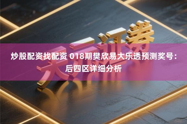 炒股配资找配资 018期樊欣易大乐透预测奖号：后四区详细分析