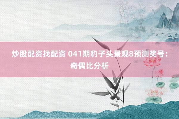 炒股配资找配资 041期豹子头景观8预测奖号：奇偶比分析