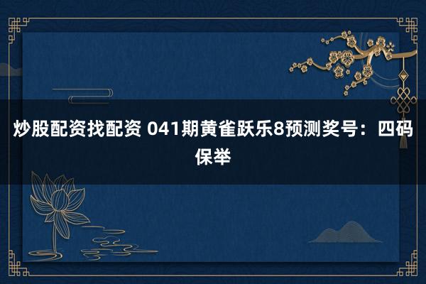 炒股配资找配资 041期黄雀跃乐8预测奖号：四码保举