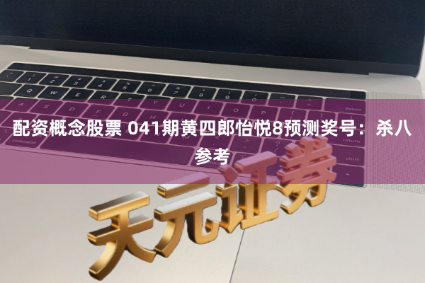 配资概念股票 041期黄四郎怡悦8预测奖号：杀八参考