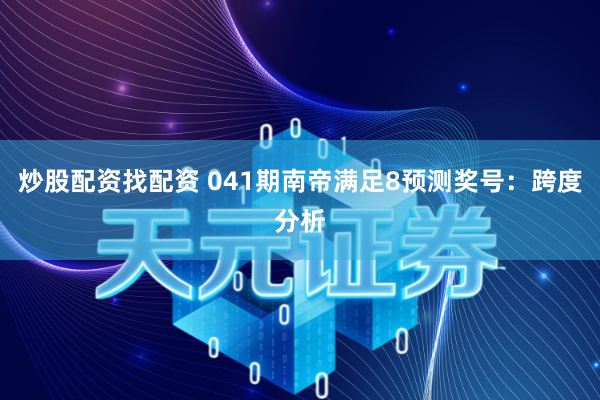 炒股配资找配资 041期南帝满足8预测奖号：跨度分析