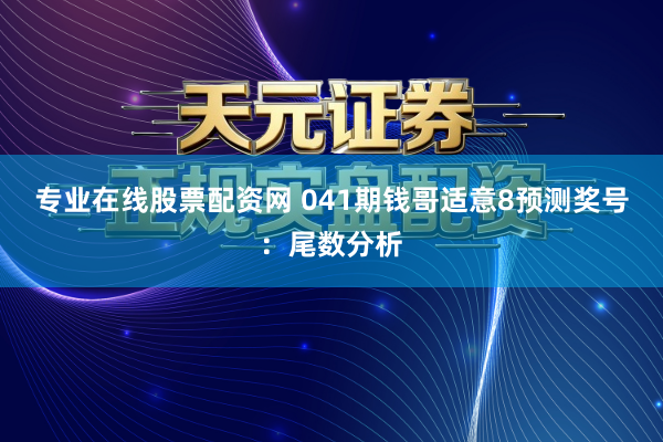 专业在线股票配资网 041期钱哥适意8预测奖号：尾数分析