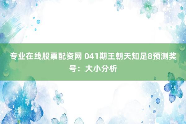 专业在线股票配资网 041期王朝天知足8预测奖号：大小分析
