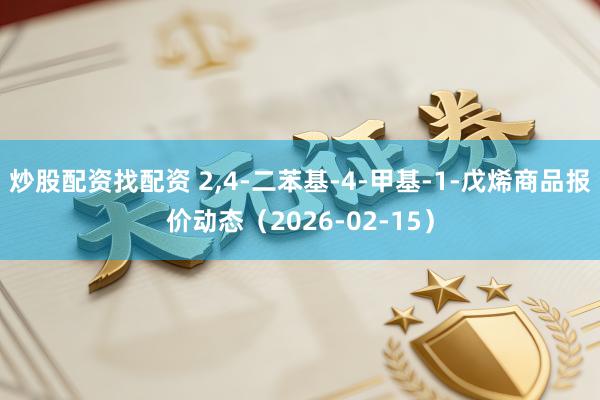 炒股配资找配资 2,4-二苯基-4-甲基-1-戊烯商品报价动态（2026-02-15）