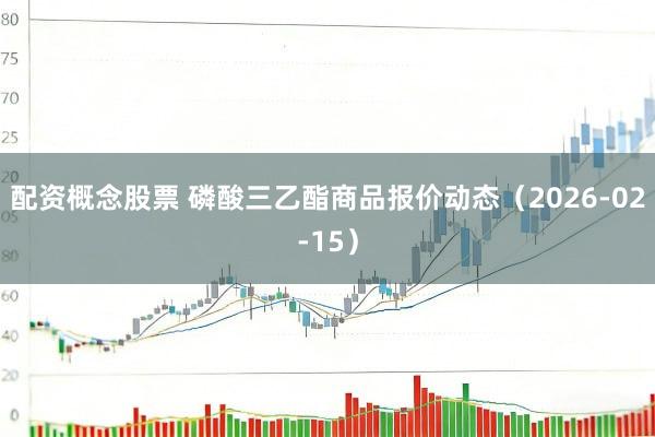 配资概念股票 磷酸三乙酯商品报价动态（2026-02-15）