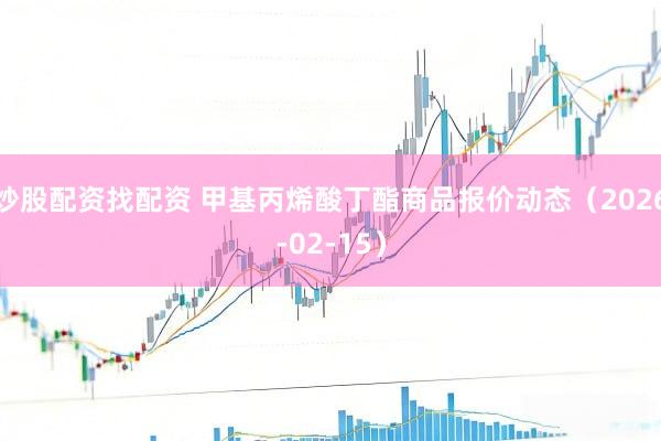 炒股配资找配资 甲基丙烯酸丁酯商品报价动态（2026-02-15）