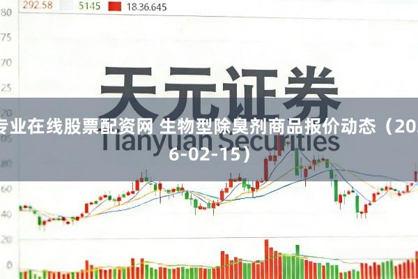 专业在线股票配资网 生物型除臭剂商品报价动态（2026-02-15）