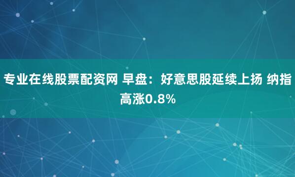 专业在线股票配资网 早盘：好意思股延续上扬 纳指高涨0.8%