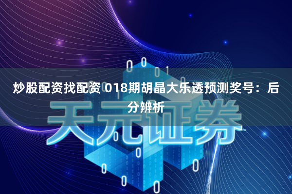 炒股配资找配资 018期胡晶大乐透预测奖号：后分辨析