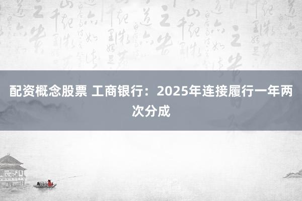 配资概念股票 工商银行:2025年连接履行一年两次分成