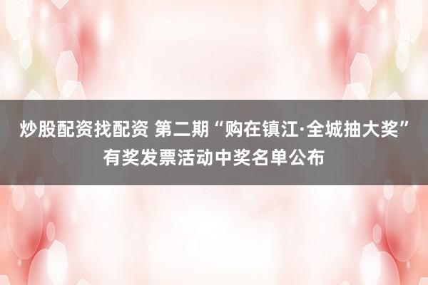 炒股配资找配资 第二期“购在镇江·全城抽大奖”有奖发票活动中奖名单公布