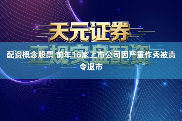 配资概念股票 前年16家上市公司因严重作秀被责令退市