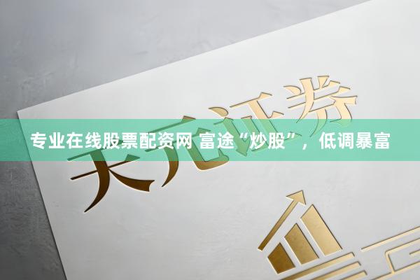 专业在线股票配资网 富途“炒股”,低调暴富