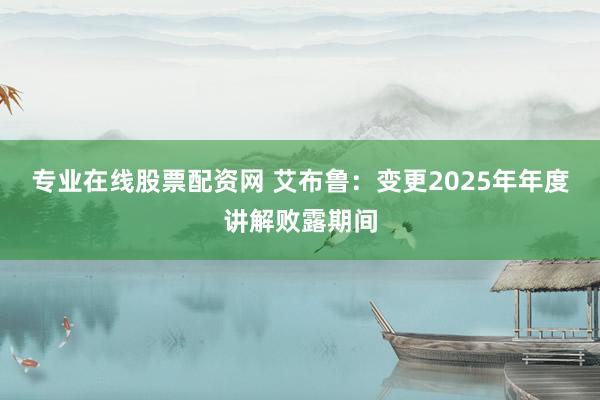 专业在线股票配资网 艾布鲁:变更2025年年度讲解败露期间