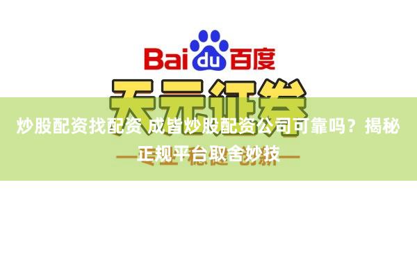 炒股配资找配资 成皆炒股配资公司可靠吗?揭秘正规平台取舍妙技