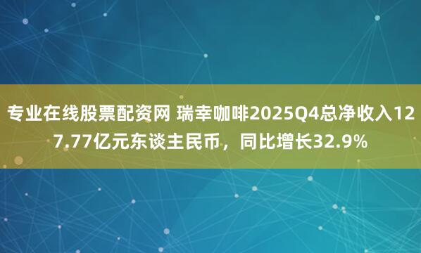 专业在线股票配资网 瑞幸咖啡2025Q4总净收入127.77亿元东谈主民币，同比增长32.9%