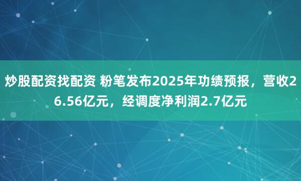 炒股配资找配资 粉笔发布2025年功绩预报,营收26.56亿元,经调度净利润2.7亿元