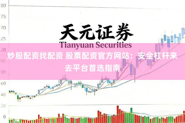 炒股配资找配资 股票配资官方网站：安全杠杆来去平台首选指南