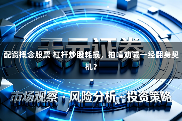 配资概念股票 杠杆炒股耗损，抽噎劝诫一经翻身契机？