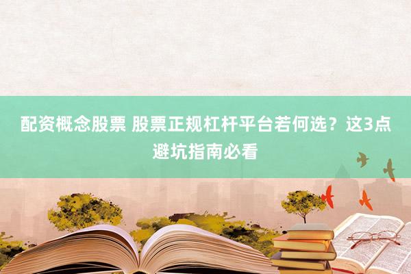 配资概念股票 股票正规杠杆平台若何选？这3点避坑指南必看