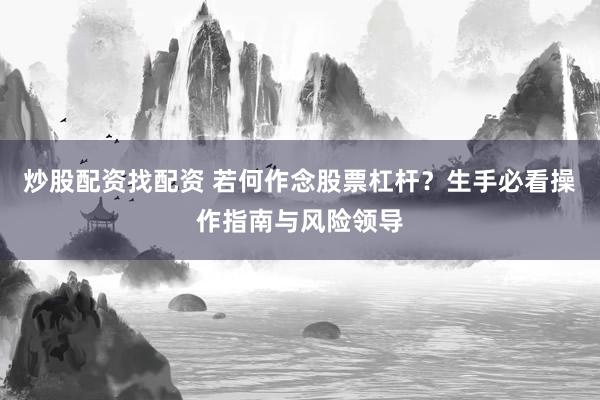 炒股配资找配资 若何作念股票杠杆？生手必看操作指南与风险领导