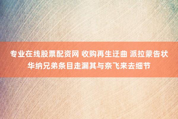 专业在线股票配资网 收购再生迂曲 派拉蒙告状华纳兄弟条目走漏其与奈飞来去细节