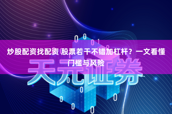 炒股配资找配资 股票若干不错加杠杆？一文看懂门槛与风险
