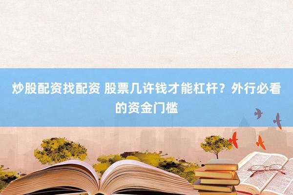 炒股配资找配资 股票几许钱才能杠杆？外行必看的资金门槛