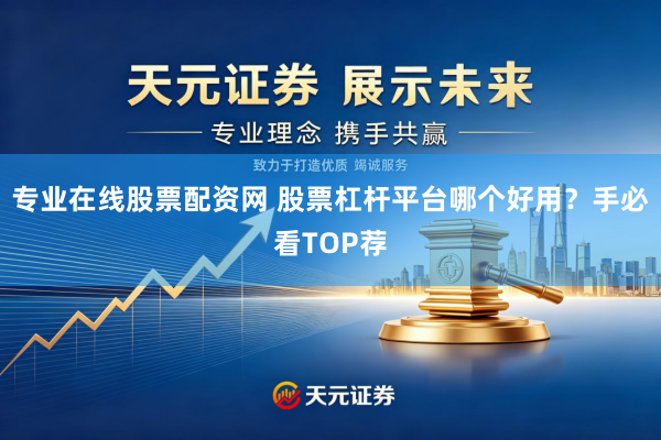专业在线股票配资网 股票杠杆平台哪个好用？手必看TOP荐