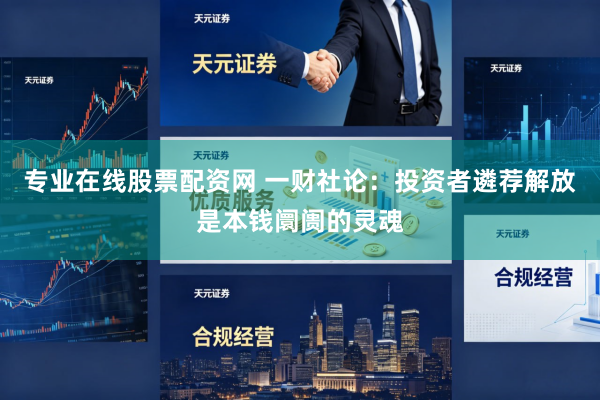 专业在线股票配资网 一财社论：投资者遴荐解放是本钱阛阓的灵魂
