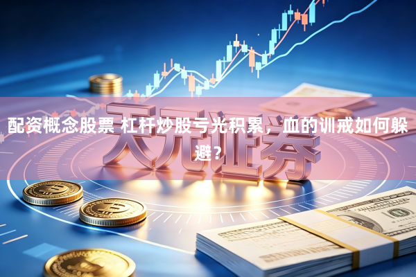 配资概念股票 杠杆炒股亏光积累，血的训戒如何躲避？