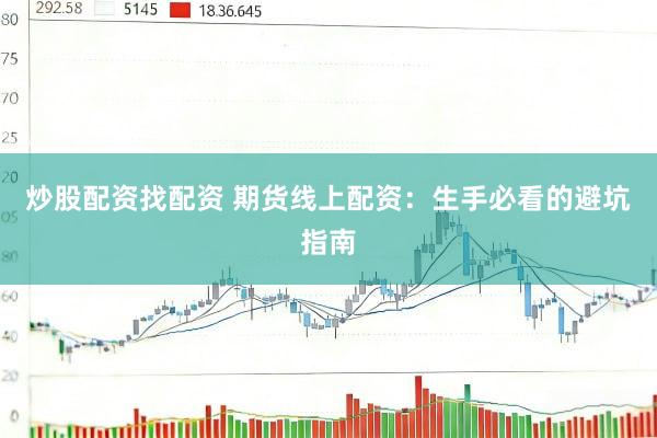 炒股配资找配资 期货线上配资：生手必看的避坑指南