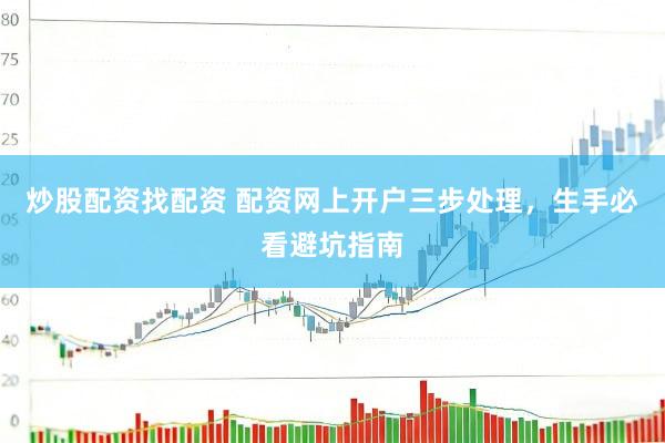炒股配资找配资 配资网上开户三步处理,生手必看避坑指南