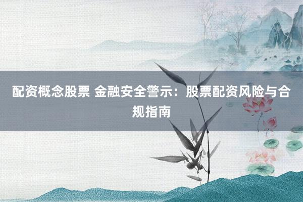 配资概念股票 金融安全警示:股票配资风险与合规指南