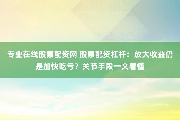 专业在线股票配资网 股票配资杠杆：放大收益仍是加快吃亏？关节手段一文看懂