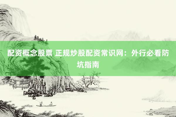 配资概念股票 正规炒股配资常识网：外行必看防坑指南