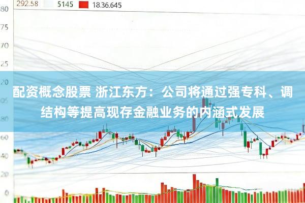 配资概念股票 浙江东方：公司将通过强专科、调结构等提高现存金融业务的内涵式发展