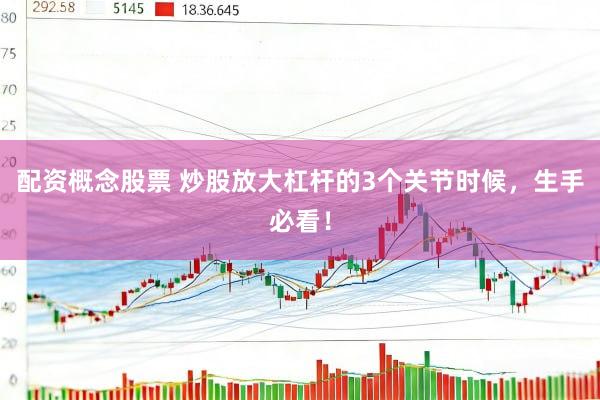 配资概念股票 炒股放大杠杆的3个关节时候，生手必看！