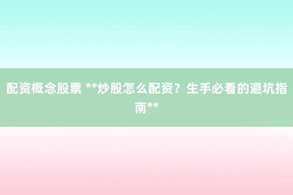 配资概念股票 **炒股怎么配资？生手必看的避坑指南**
