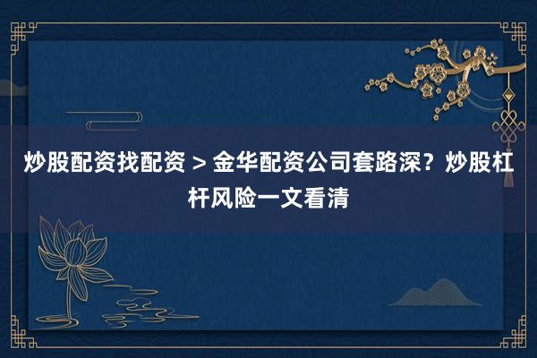 炒股配资找配资 > 金华配资公司套路深？炒股杠杆风险一文看清