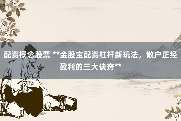 配资概念股票 **金股宝配资杠杆新玩法，散户正经盈利的三大诀窍**