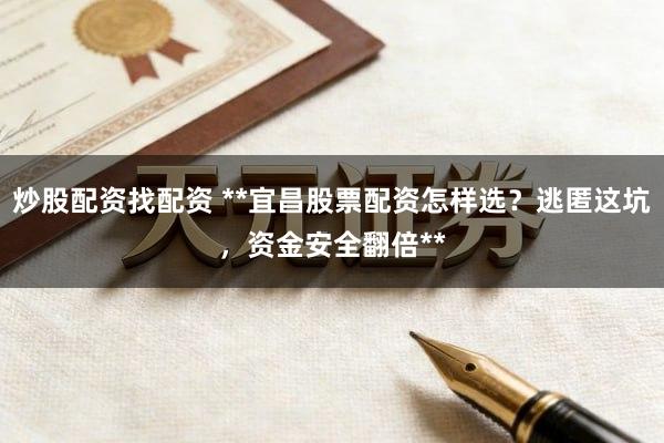 炒股配资找配资 **宜昌股票配资怎样选？逃匿这坑，资金安全翻倍**