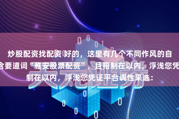 炒股配资找配资 好的，这里有几个不同作风的自媒体标题，均包含要道词“雅安股票配资”，且箝制在以内，浮浅您凭证平台调性采选：